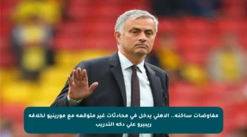 مفاوضات ساخنة.. الأهلي يدخل في محادثات غير متوقعة مع مورينيو لخلافة ريبيرو على دكة التدريب